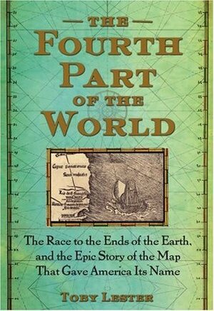 The Fourth Part of the World: The Race to the Ends of the Earth, and the Epic Story of the Map That Gave America Its Name by Toby Lester
