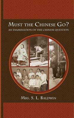 Must the Chinese Go?: An Examination of the Chinese Question by S. L. Baldwin