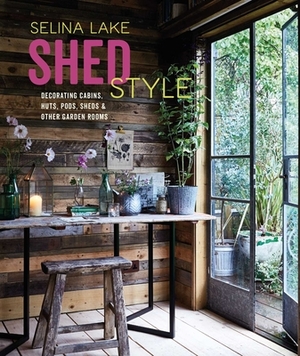 Shed Style: Decorating Cabins, Huts, Pods, Sheds & Other Garden Rooms by Selina Lake