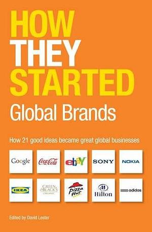 How They Started: Global Brands Edition: How 21 Good Ideas Became Great Global Businesses by David Lester, David Lester