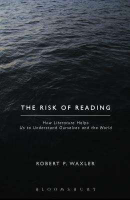 The Risk of Reading: How Literature Helps Us to Understand Ourselves and the World by Robert P. Waxler