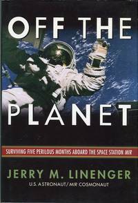 Off the Planet: Surviving Five Perilous Months Aboard the Space Station Mir by Jerry M. Linenger