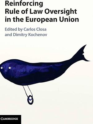 Reinforcing Rule of Law Oversight in the European Union by Dimitry Kochenov, Carlos Closa