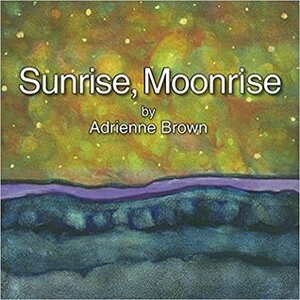 Sunrise, Moonrise by Adrienne Brown