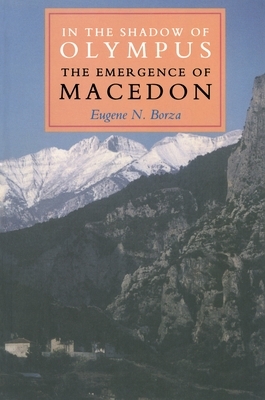 In the Shadow of Olympus: The Emergence of Macedon by Eugene N. Borza