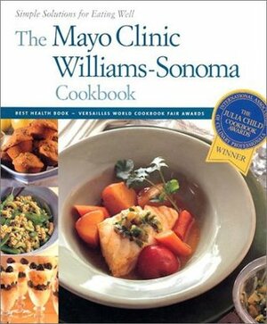 The Mayo Clinic Williams Sonoma Cookbook: Simple Solutions For Eating Well by Mayo Clinic, John Phillip Carroll