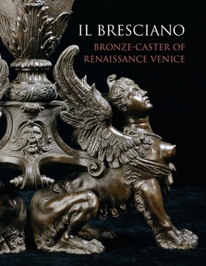 Il Bresciano: Bronze-Caster of Renaissance Venice by Charles Avery