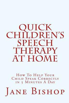 Quick Children's Speech Therapy At Home: How To Help Your Child Speak Correctly in 5 Minutes A Day by Jane Bishop