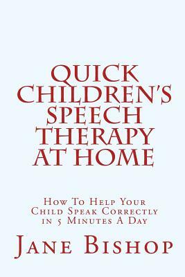 Quick Children's Speech Therapy At Home: How To Help Your Child Speak Correctly in 5 Minutes A Day by Jane Bishop