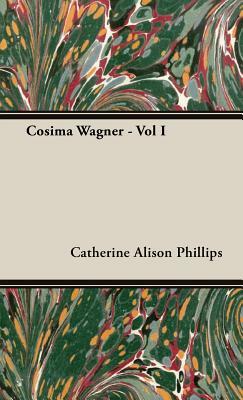 Cosima Wagner - Vol I by Catherine Alison Phillips