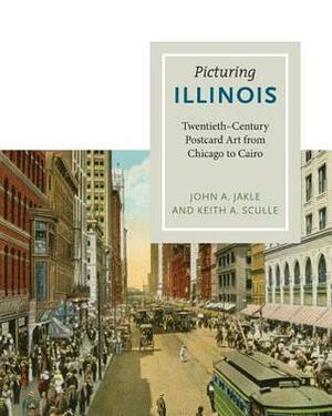 Picturing Illinois: Twentieth-Century Postcard Art from Chicago to Cairo by Keith A. Sculle, John A. Jakle