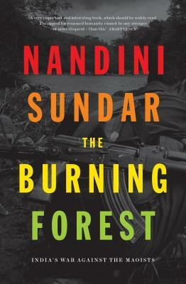 The Burning Forest: India's War Against the Maoists by Nandini Sundar