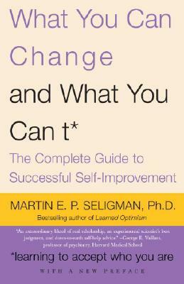 What You Can Change and What You Can't: The Complete Guide to Successful Self-Improvement by Martin Seligman