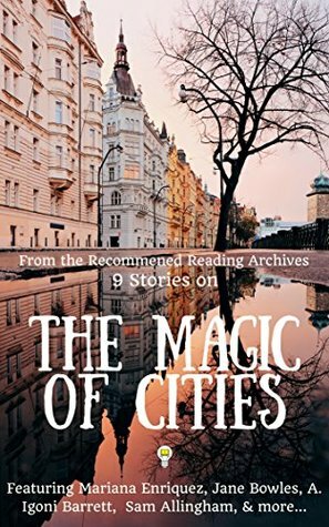 9 Stories on the Magic of Cities by Halimah Marcus, Chinelo Okparanta, Callie Collins, A. Igoni Barrett, Mariana Enríquez, A.N. Devers, Kevin Brockmeier, Jane Bowles, Daniel Gumbiner, Héctor Tobar, Sam Allingham, Michael Deagler, Lynne Tillman, Dino Buzzati, Aimee Bender, Oscar Villalon, Steven Millhauser, David Gates