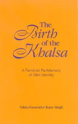 The Birth of the Khalsa: A Feminist Re-Memory of Sikh Identity by Nikky-Guninder Kaur Singh