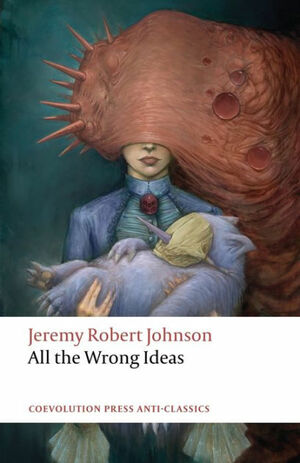 All the Wrong Ideas by Jeremy Robert Johnson