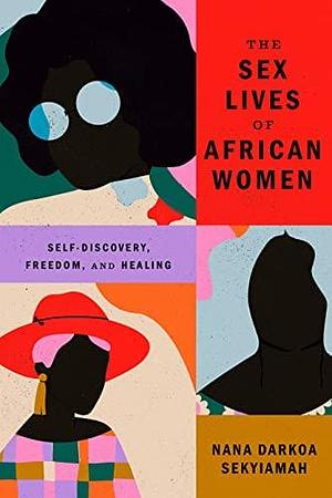 NEW-The Sex Lives of African Women: Self-Discovery, Freedom, and Healing by Nana Darkoa Sekyiamah, Nana Darkoa Sekyiamah