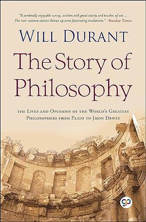 The Story of Philosophy: The Lives and Opinions of the Greater Philosophers by Will Durant