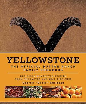 Yellowstone: The Official Dutton Ranch Family Cookbook: Delicious Homestyle Recipes from Character and Real-Life Chef Gabriel "Gator" Guilbeau by Gabriel "Gator" Guilbeau