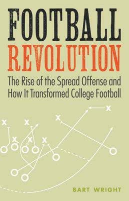 Football Revolution: The Rise of the Spread Offense and How It Transformed College Football by Bart Wright