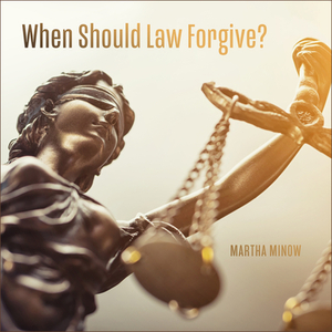 When Should Law Forgive? by Martha Minow