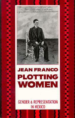 Plotting Women: Gender and Representation in Mexico by Jean Franco