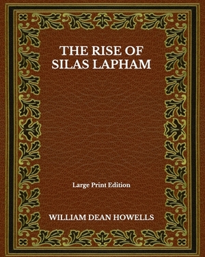 The Rise Of Silas Lapham - Large Print Edition by William Dean Howells