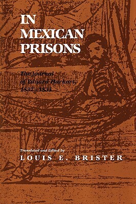 In Mexican Prisons: The Journal of Eduard Harkort, 1832-1834 by Louis E. Brister
