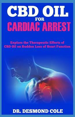 CBD Oil for Cardiac Arrest: Explore the Therapeutic Effects of CBD OIL on Sudden Loss of Heart Function by Desmond Cole
