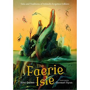 The Faerie Isle: Tales and Traditions of Ireland's Forgotten Folklore by Síne Quinn