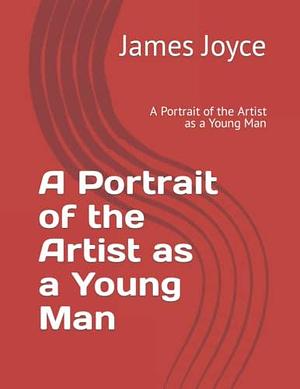 A Portrait of the Artist as a Young Man: A Portrait of the Artist as a Young Man by James Joyce, James Joyce