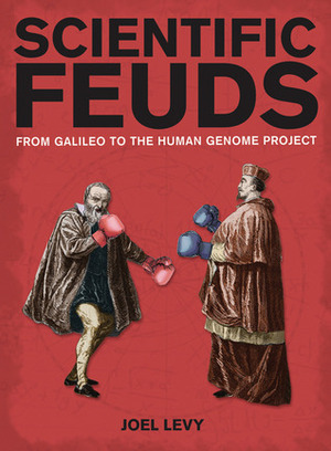 Scientific Feuds: From Galileo to the Human Genome Project by Joel Levy