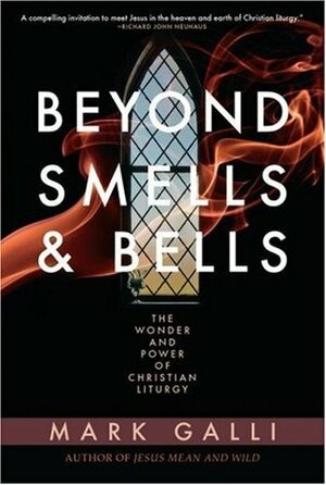 Beyond Smells and Bells: The Wonder and Power of Christian Liturgy by Mark Galli