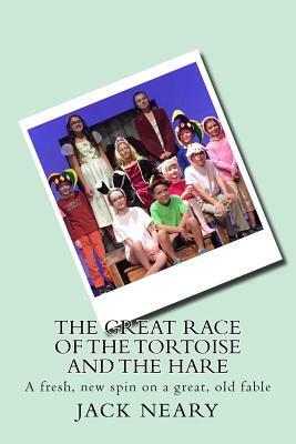 The Great Race of the Tortoise and the Hare: A fresh, new spin on a great, old fable by Jack Neary