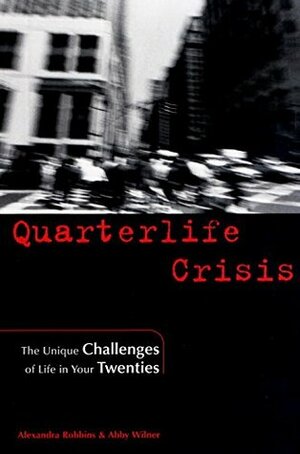 Quarterlife Crisis: The Unique Challenges of Life in Your Twenties by Abby Wilner, Alexandra Robbins