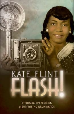 Flash!: Photography, Writing, and Surprising Illumination by Kate Flint