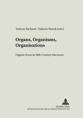 Organs, Organisms, Organisations: Organic Form in 19th-Century Discourse by 