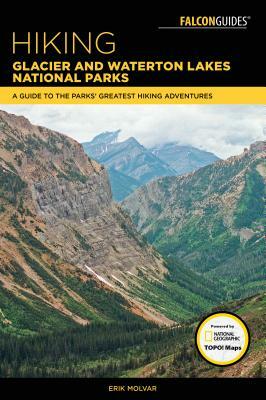 Hiking Glacier and Waterton Lakes National Parks: A Guide to the Parks' Greatest Hiking Adventures by Erik Molvar