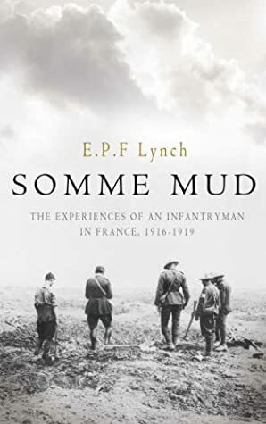 Somme Mud: The Experiences of an Infantryman in France, 1916-1919 by E.P.F. Lynch