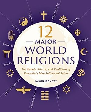 12 Major World Religions: The Beliefs, Rituals, and Traditions of Humanity's Most Influential Faiths by Jason Boyett