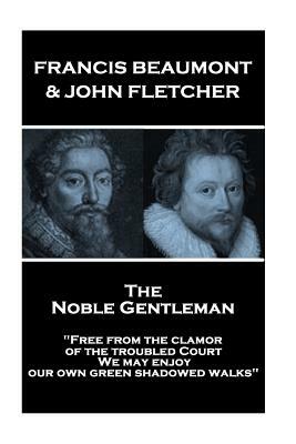 Francis Beaumont & John Fletcher - The Noble Gentleman: "Free from the clamor of the troubled Court, We may enjoy our own green shadowed walks" by John Fletcher, Francis Beaumont