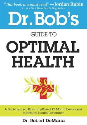 Dr. Bob's Guide to Optimal Health: A God-Inspired, Biblically-Based 12 Month Devotional to Natural Health Restoration by Robert DeMaria