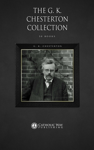 The G. K. Chesterton Collection 50 Books by G.K. Chesterton, Catholic Way Publishing