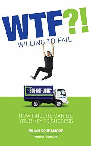 WTF?! Willing To Fail: How Failure Can Be Your Key to Success by Brian Scudamore, Roy H. Williams