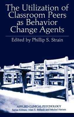 The Utilization of Classroom Peers as Behavior Change Agents by Phillip S. Strain