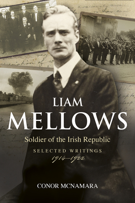 Liam Mellows, Soldier of the Irish Republic: Selected Writings, 1914-1922 by Conor McNamara