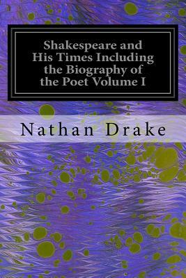 Shakespeare and His Times Including the Biography of the Poet Volume I: Criticisms of His Genius and Writings, a New Chronology of His Plays, a Disqui by Nathan Drake
