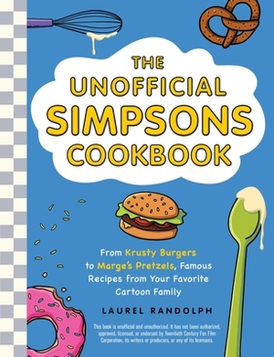 The Unofficial Simpsons Cookbook: From Krusty Burgers to Marge's Pretzels, Famous Recipes from Your Favorite Cartoon Family by Laurel Randolph