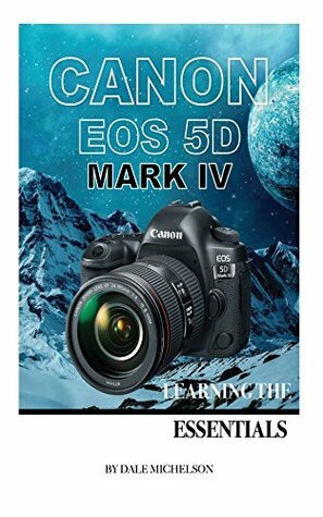 Canon Eos 5D Mark Iv: Learning the Essentials by Dale Michelson