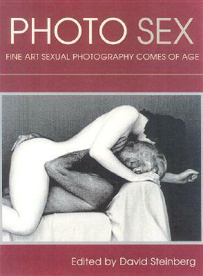 Photo Sex: Fine Art Sexual Photography Comes of Age by David Steinberg